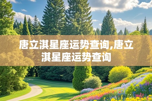 唐立淇星座运势查询,唐立淇星座运势查询