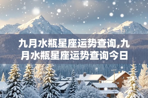 九月水瓶星座运势查询,九月水瓶星座运势查询今日