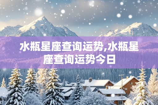 水瓶星座查询运势,水瓶星座查询运势今日