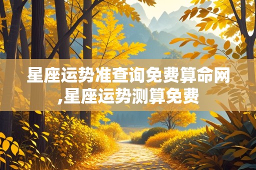 星座运势准查询免费算命网,星座运势测算免费