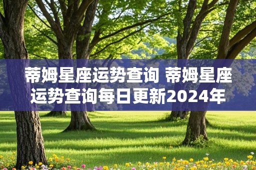 蒂姆星座运势查询 蒂姆星座运势查询每日更新2024年8月29