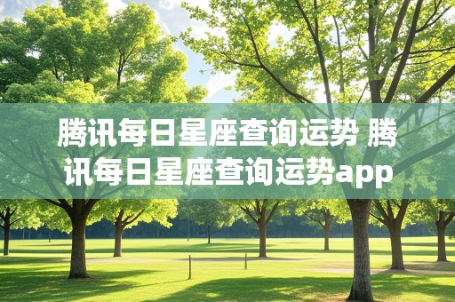 腾讯每日星座查询运势 腾讯每日星座查询运势app