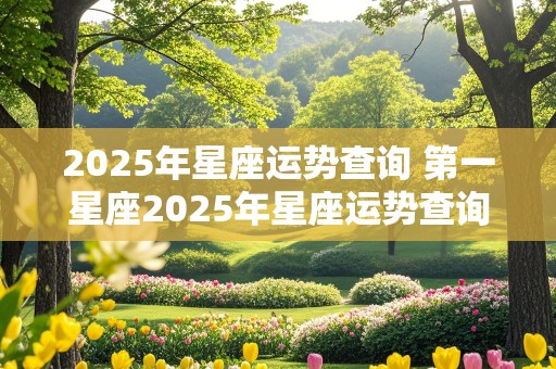 2025年星座运势查询 第一星座2025年星座运势查询