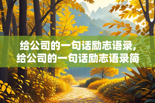 给公司的一句话励志语录,给公司的一句话励志语录简短