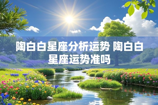 陶白白星座分析运势 陶白白星座运势准吗