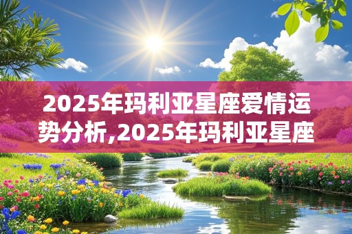 2025年玛利亚星座爱情运势分析,2025年玛利亚星座爱情运势分析