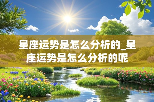 星座运势是怎么分析的_星座运势是怎么分析的呢