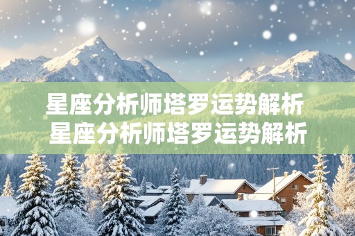 星座分析师塔罗运势解析 星座分析师塔罗运势解析