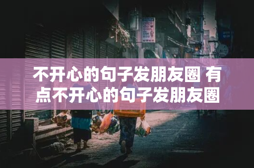 不开心的句子发朋友圈 有点不开心的句子发朋友圈