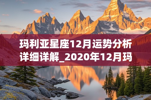 玛利亚星座12月运势分析详细详解_2020年12月玛利亚星座运势