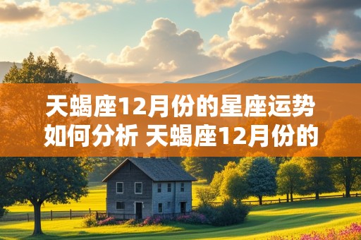 天蝎座12月份的星座运势如何分析 天蝎座12月份的星座运势如何分析呢