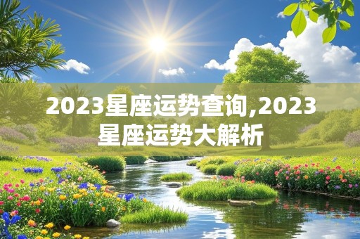 2023星座运势查询,2023星座运势大解析