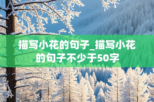 描写小花的句子_描写小花的句子不少于50字