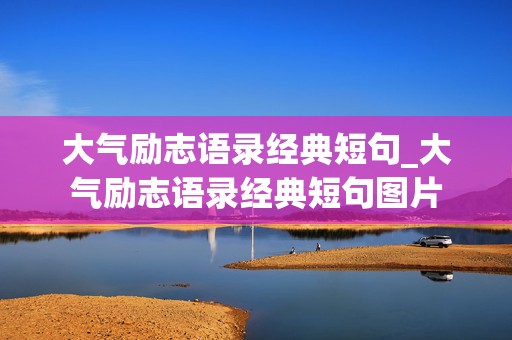 大气励志语录经典短句_大气励志语录经典短句图片