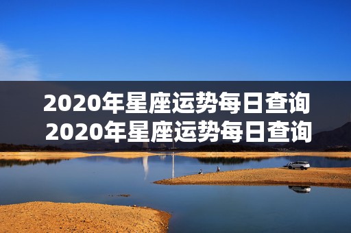 2020年星座运势每日查询 2020年星座运势每日查询表