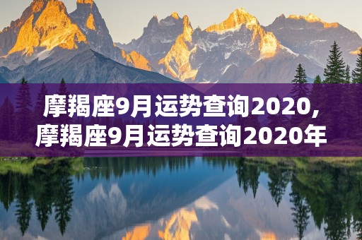 摩羯座9月运势查询2020,摩羯座9月运势查询2020年