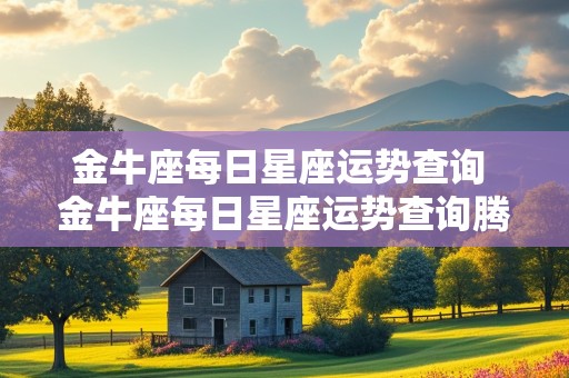 金牛座每日星座运势查询 金牛座每日星座运势查询腾讯