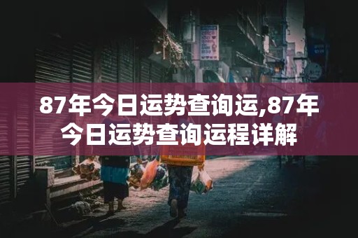 87年今日运势查询运,87年今日运势查询运程详解