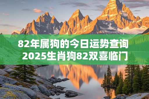 82年属狗的今日运势查询 2025生肖狗82双喜临门