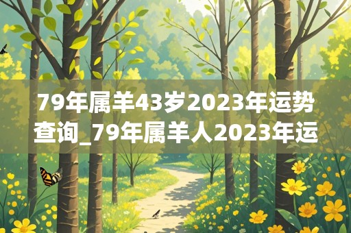 79年属羊43岁2023年运势查询_79年属羊人2023年运势运程