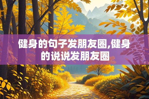 健身的句子发朋友圈,健身的说说发朋友圈