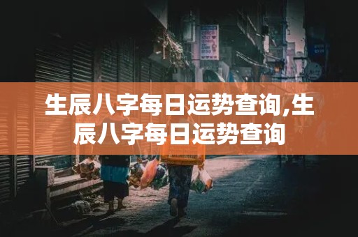 生辰八字每日运势查询,生辰八字每日运势查询