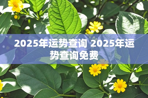 2025年运势查询 2025年运势查询免费