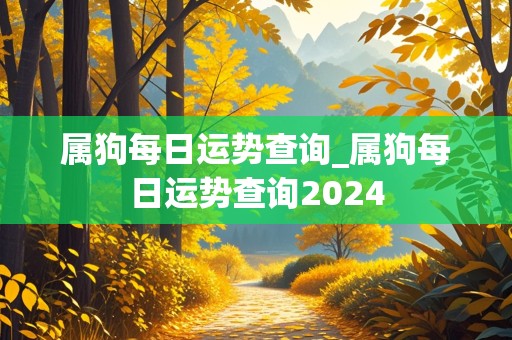 属狗每日运势查询_属狗每日运势查询2024