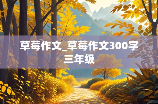 草莓作文_草莓作文300字三年级