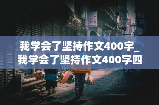 我学会了坚持作文400字_我学会了坚持作文400字四年级