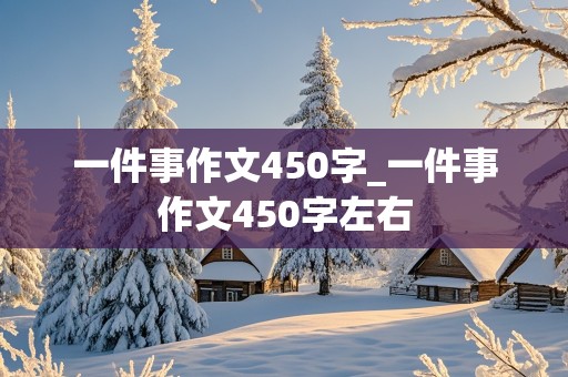 一件事作文450字_一件事作文450字左右