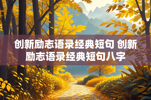 创新励志语录经典短句 创新励志语录经典短句八字