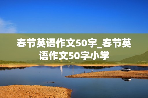 春节英语作文50字_春节英语作文50字小学