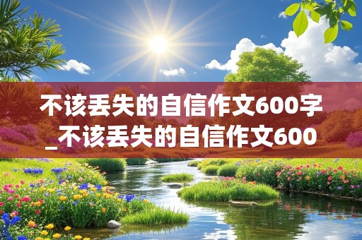 不该丢失的自信作文600字_不该丢失的自信作文600字记叙文