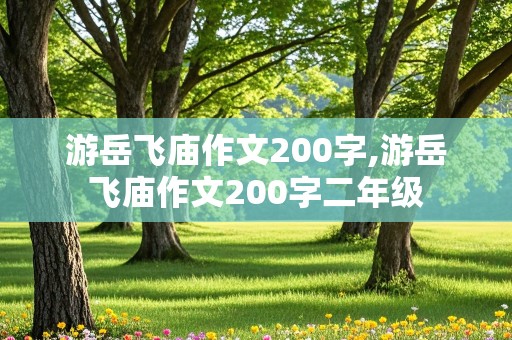 游岳飞庙作文200字,游岳飞庙作文200字二年级