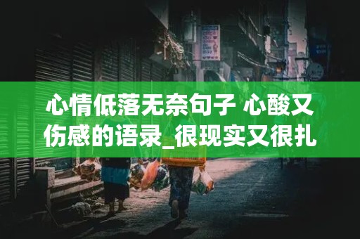 心情低落无奈句子 心酸又伤感的语录_很现实又很扎心的句子