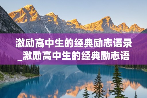 激励高中生的经典励志语录_激励高中生的经典励志语录100字