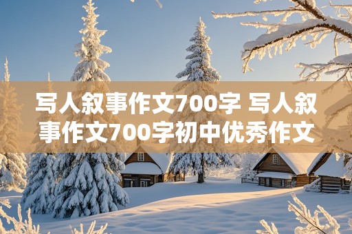 写人叙事作文700字 写人叙事作文700字初中优秀作文