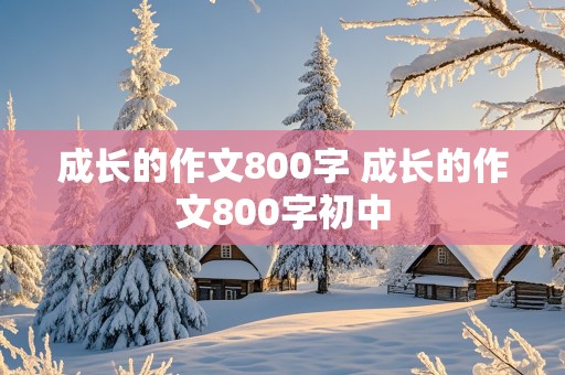 成长的作文800字 成长的作文800字初中