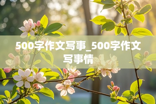 500字作文写事_500字作文写事情