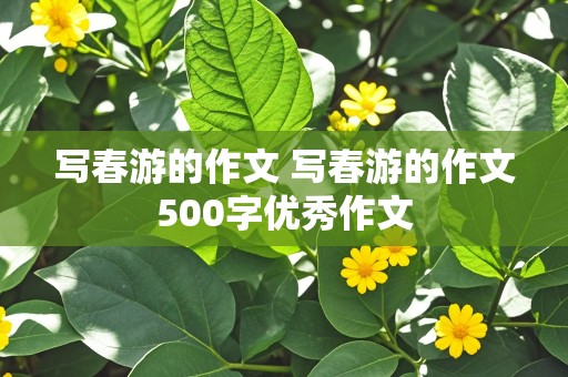 写春游的作文 写春游的作文500字优秀作文