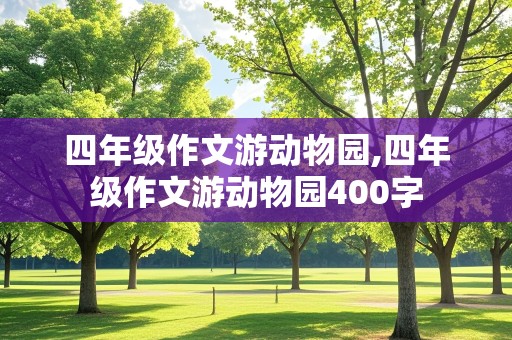 四年级作文游动物园,四年级作文游动物园400字