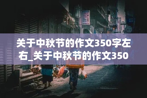 关于中秋节的作文350字左右_关于中秋节的作文350字左右4年级