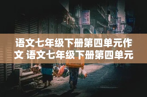 语文七年级下册第四单元作文 语文七年级下册第四单元作文晒晒我们班的牛人