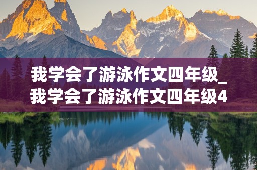 我学会了游泳作文四年级_我学会了游泳作文四年级400字