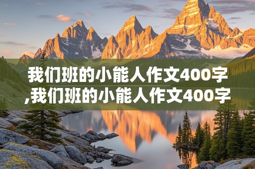 我们班的小能人作文400字,我们班的小能人作文400字左右