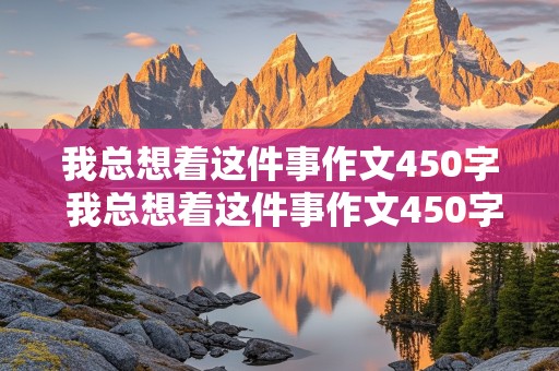 我总想着这件事作文450字 我总想着这件事作文450字优秀作文