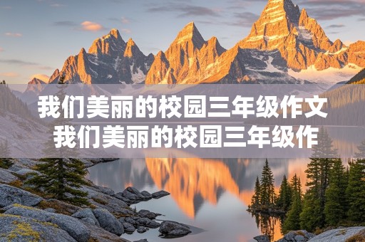 我们美丽的校园三年级作文 我们美丽的校园三年级作文300字