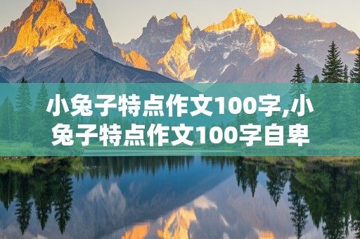 小兔子特点作文100字,小兔子特点作文100字自卑