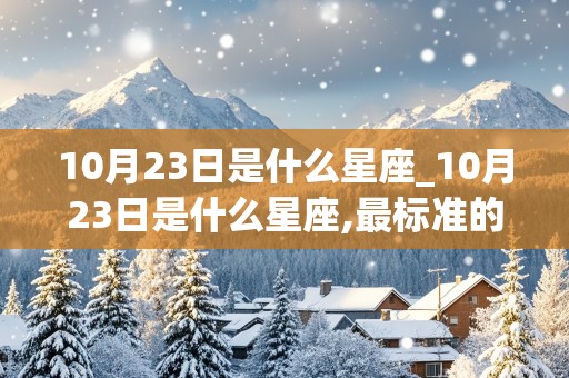 10月23日是什么星座_10月23日是什么星座,最标准的